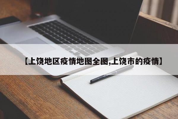 【上饶地区疫情地图全图,上饶市的疫情】