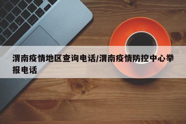 渭南疫情地区查询电话/渭南疫情防控中心举报电话