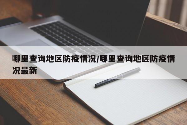 哪里查询地区防疫情况/哪里查询地区防疫情况最新