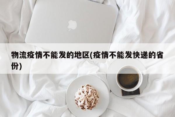 物流疫情不能发的地区(疫情不能发快递的省份)